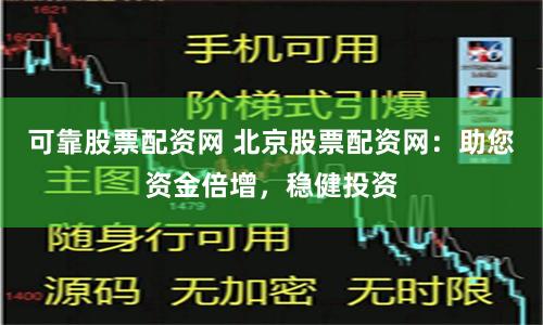 可靠股票配资网 北京股票配资网：助您资金倍增，稳健投资