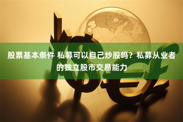 股票基本条件 私募可以自己炒股吗？私募从业者的独立股市交易能力