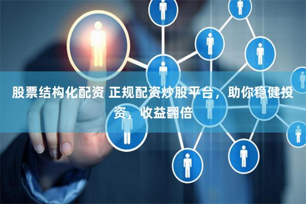 股票结构化配资 正规配资炒股平台，助你稳健投资，收益翻倍
