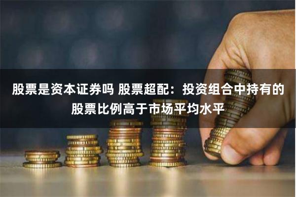 股票是资本证券吗 股票超配：投资组合中持有的股票比例高于市场平均水平