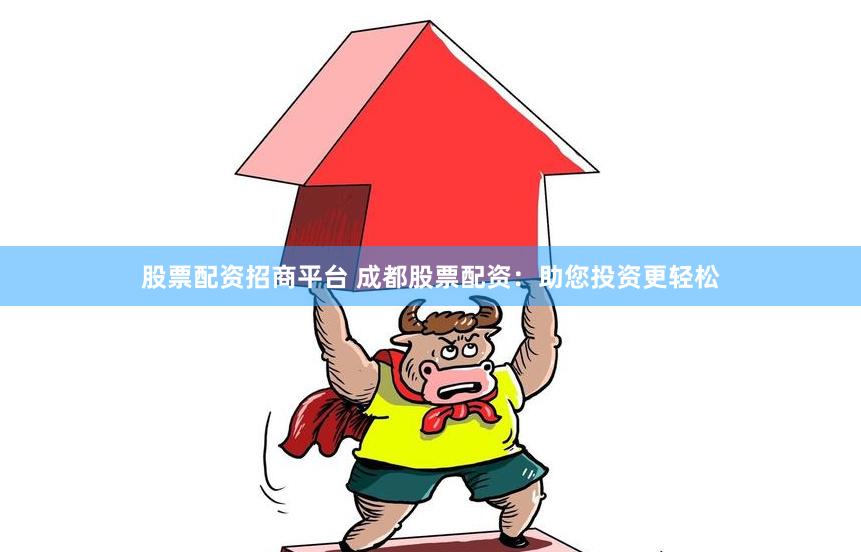 股票配资招商平台 成都股票配资：助您投资更轻松