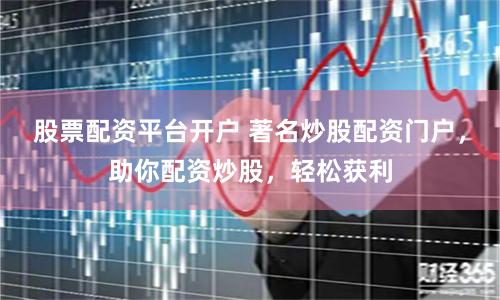 股票配资平台开户 著名炒股配资门户，助你配资炒股，轻松获利