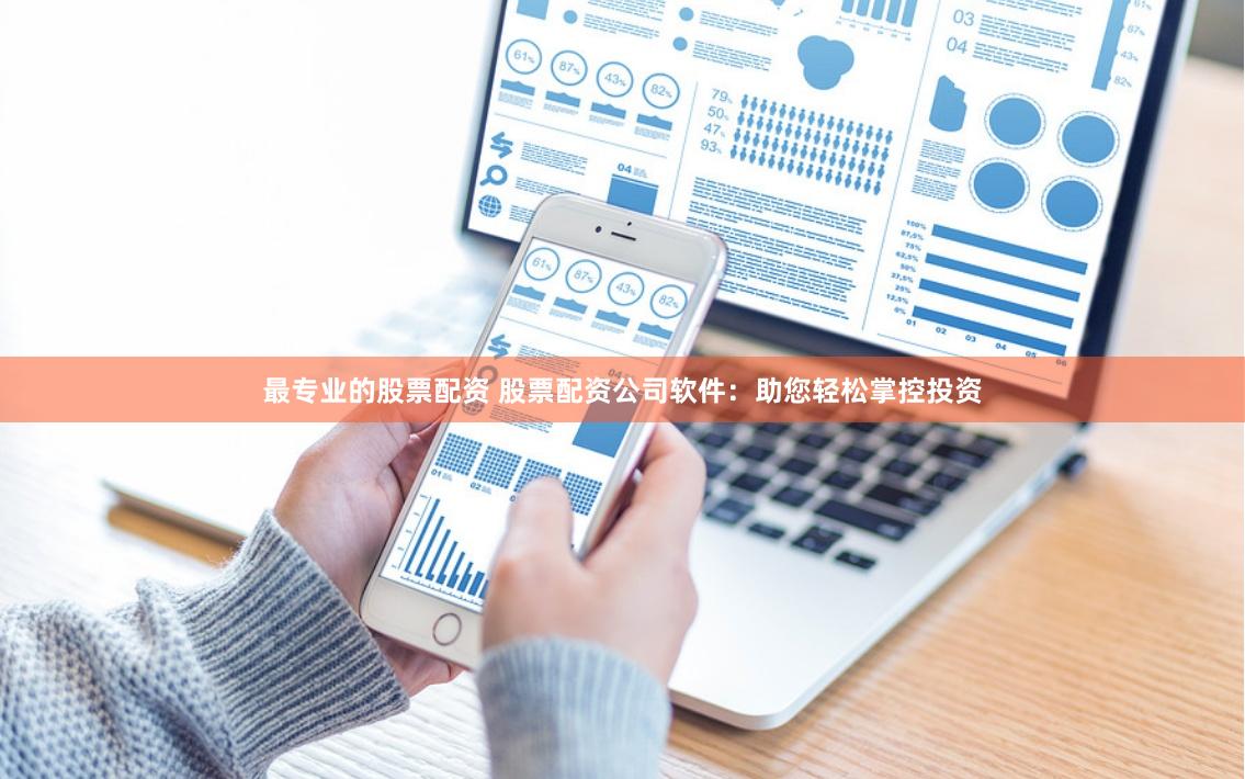 最专业的股票配资 股票配资公司软件：助您轻松掌控投资