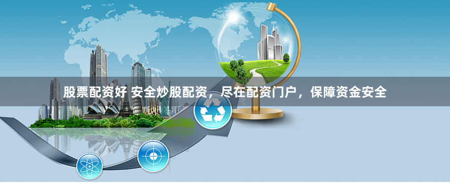 股票配资好 安全炒股配资，尽在配资门户，保障资金安全