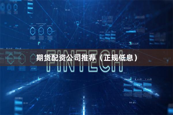 期货配资公司推荐（正规低息）