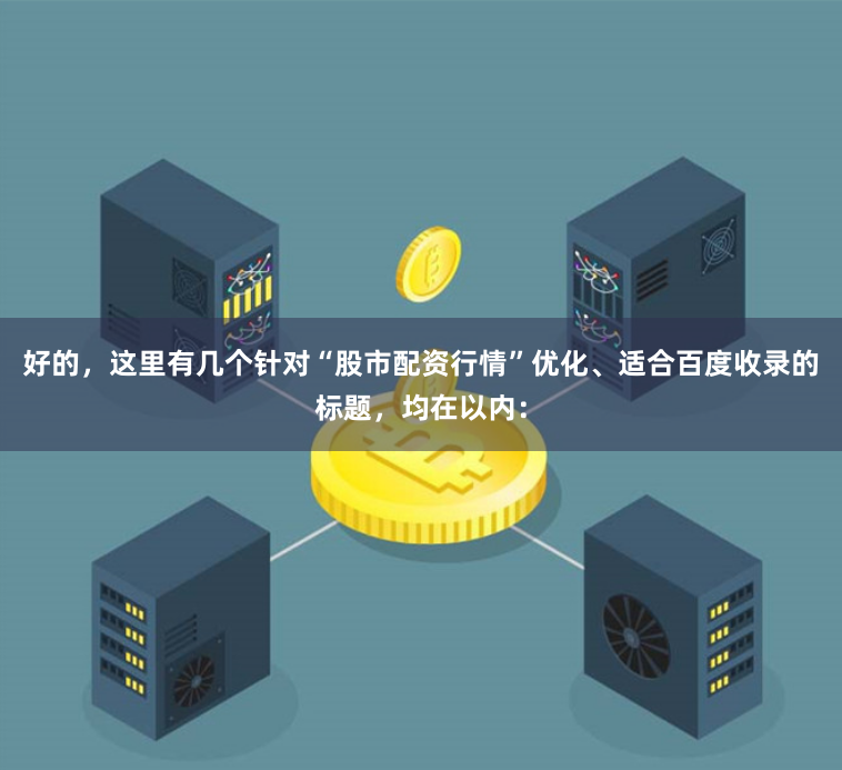 好的，这里有几个针对“股市配资行情”优化、适合百度收录的标题，均在以内：