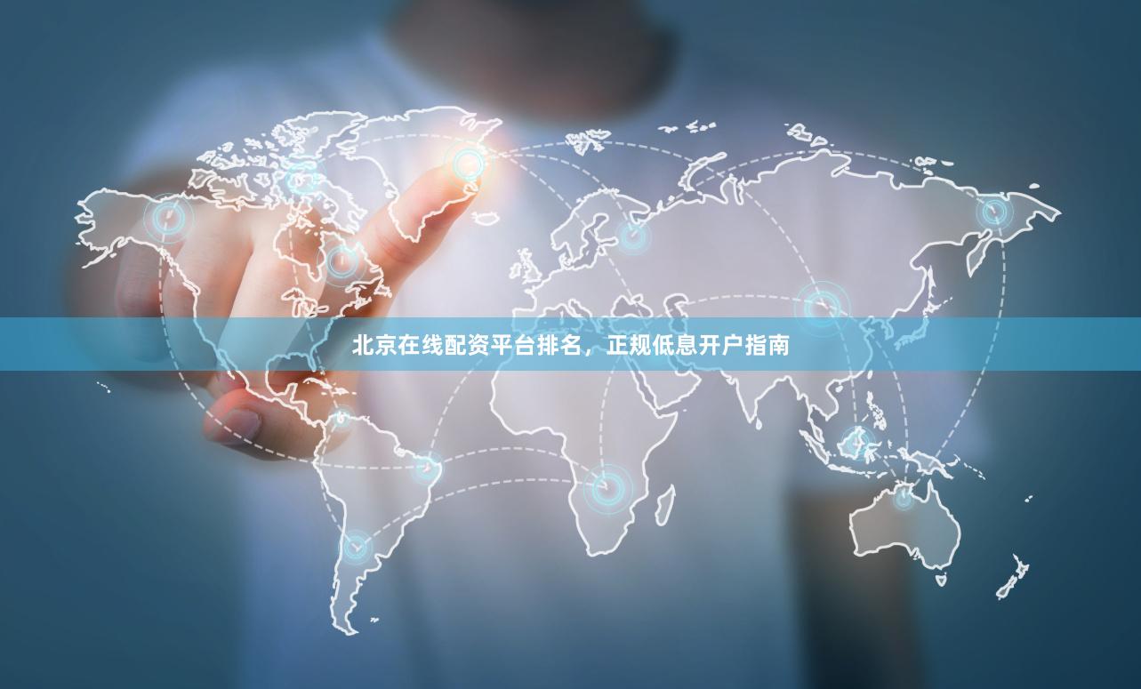 北京在线配资平台排名，正规低息开户指南