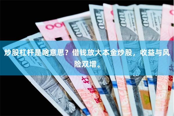 炒股杠杆是啥意思？借钱放大本金炒股，收益与风险双增。